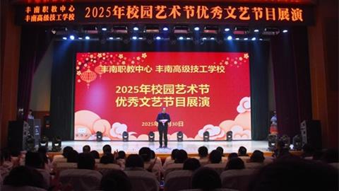 艺韵满校园 逐梦启新程——丰南区职教中心（丰南高级技工学校）2025年校园艺术节优秀文艺节目展演圆满举行